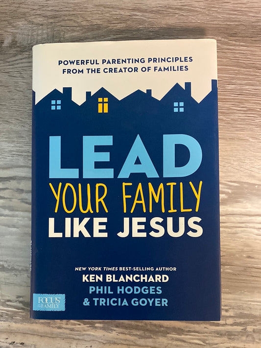 Lead Your Family Like Jesus: Powerful Parenting Principles from the Creator of Families by Ken Blanchard, Tricia Goyer, Phil Hodges