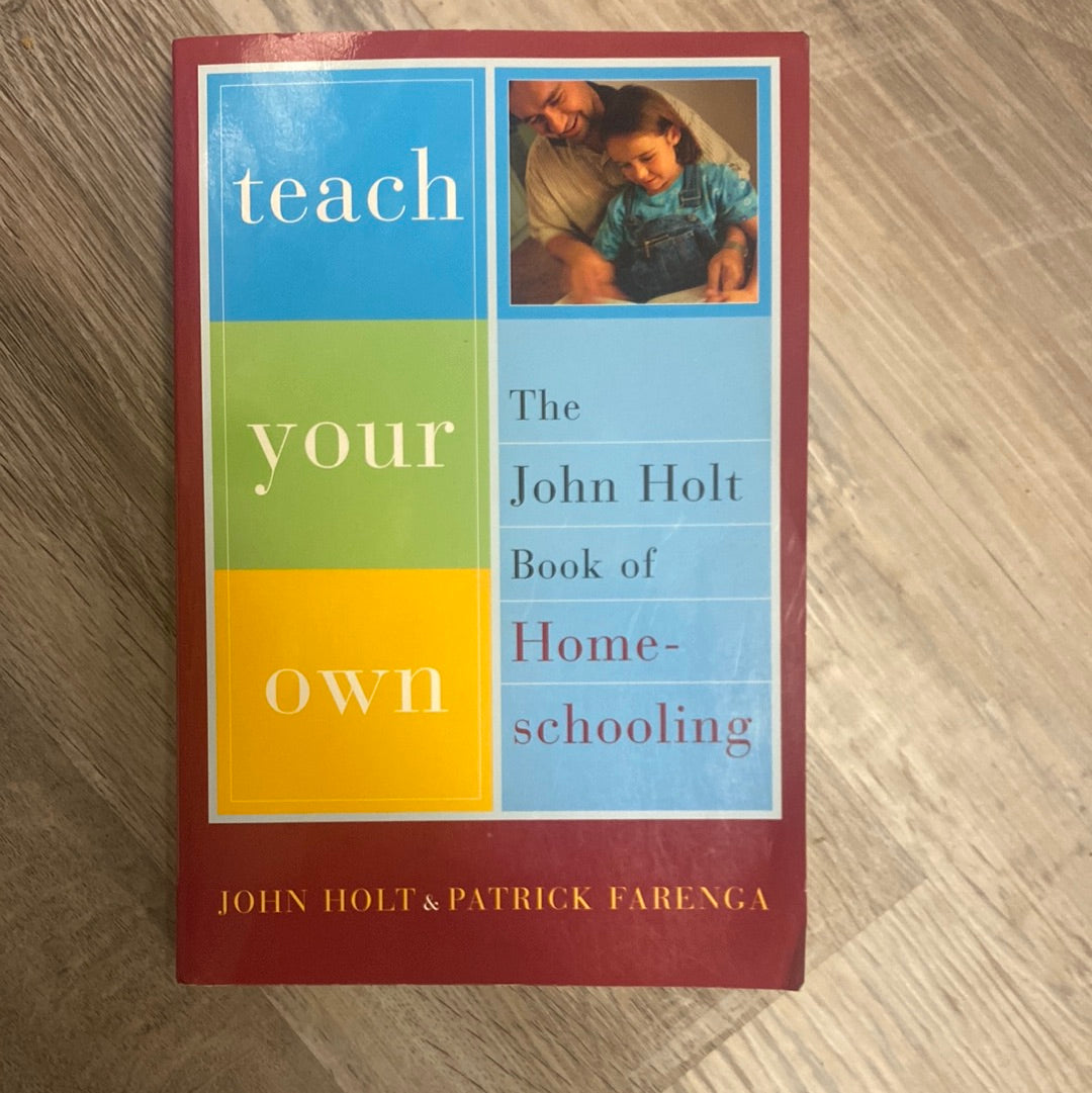 Teach Your Own: The John Holt Book of Homeschooling by Farenga