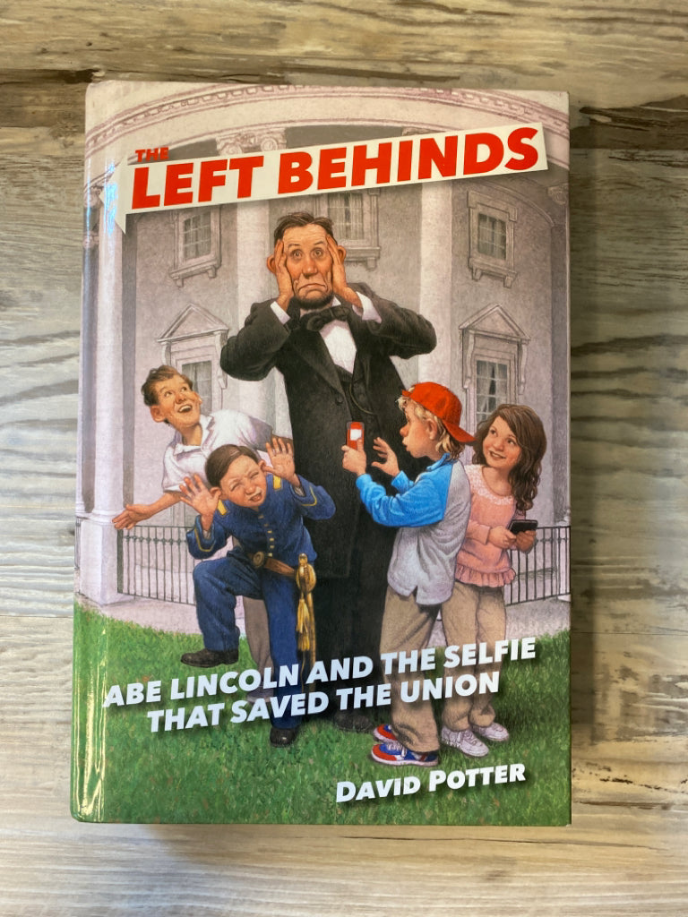The Left Behinds: Abe Lincoln and the Selfie That Saved the Union by Potter